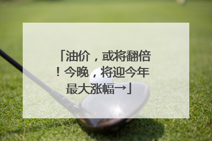 油价，或将翻倍！今晚，将迎今年最大涨幅→