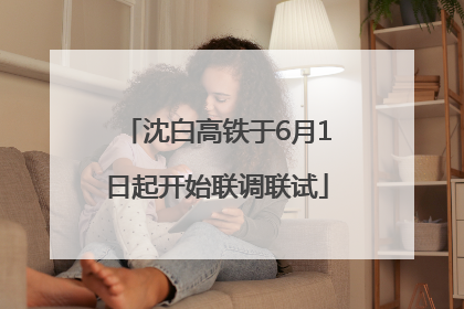 沈白高铁于6月1日起开始联调联试
