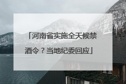 河南省实施全天候禁酒令？当地纪委回应