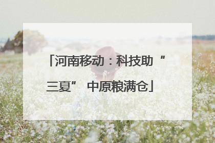河南移动：科技助“三夏” 中原粮满仓