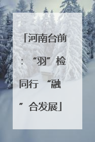 河南台前：“羽”检同行 “融”合发展