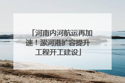 河南内河航运再加速！漯河港扩容提升工程开工建设