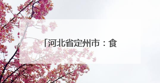 河北省定州市：食品安全抽检进校园，护航美好“食”光