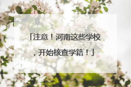 注意！河南这些学校，开始核查学籍！