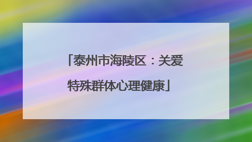泰州市海陵区：关爱特殊群体心理健康