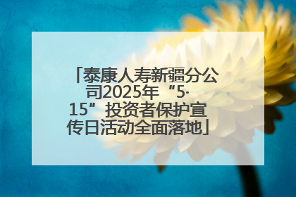 泰康人寿新疆分公司2025年“5·15”投资者保护宣传日活动全面落地