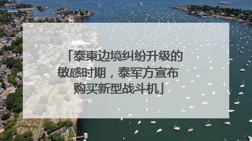 泰柬边境纠纷升级的敏感时期，泰军方宣布购买新型战斗机