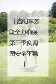 洛阳车务段全力确保第三季度调图安全平稳