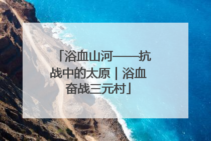浴血山河——抗战中的太原｜浴血奋战三元村