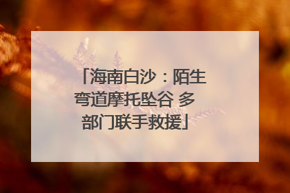 海南白沙：陌生弯道摩托坠谷 多部门联手救援