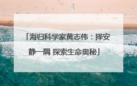 海归科学家黄志伟：择安静一隅 探索生命奥秘