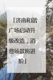 济南和谐广场启动升级改造，消费场景将进阶