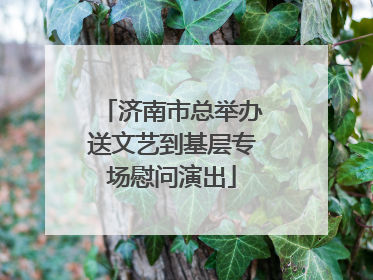 济南市总举办送文艺到基层专场慰问演出