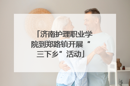 济南护理职业学院到郑路镇开展“三下乡”活动