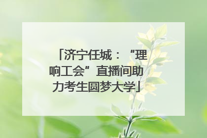 济宁任城：“理响工会”直播间助力考生圆梦大学