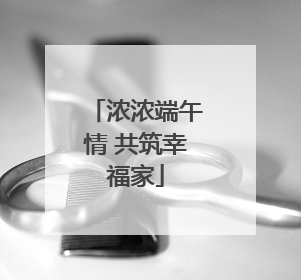 浓浓端午情 共筑幸福家