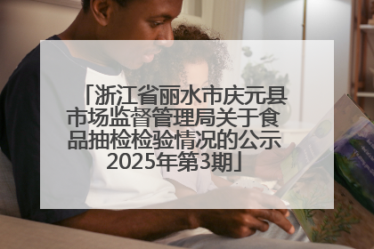 浙江省丽水市庆元县市场监督管理局关于食品抽检检验情况的公示2025年第3期