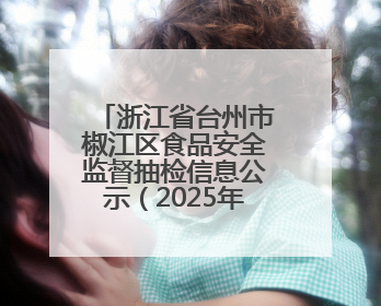浙江省台州市椒江区食品安全监督抽检信息公示（2025年第03期）
