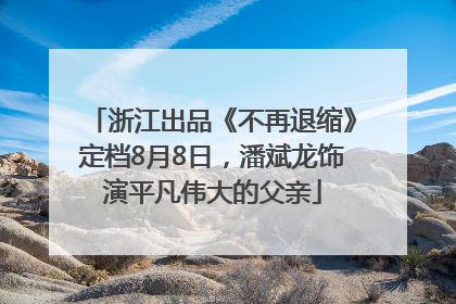 浙江出品《不再退缩》定档8月8日，潘斌龙饰演平凡伟大的父亲