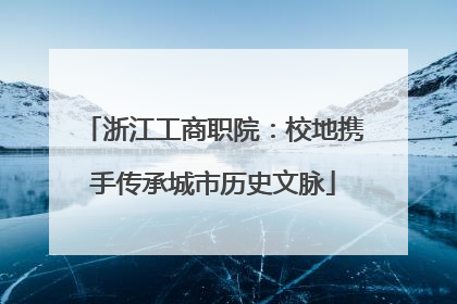 浙江工商职院：校地携手传承城市历史文脉