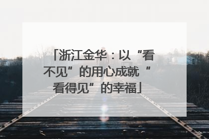 浙江金华：以“看不见”的用心成就“看得见”的幸福