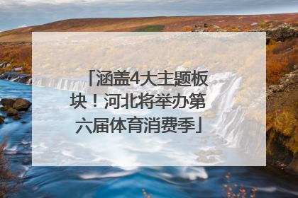 涵盖4大主题板块！河北将举办第六届体育消费季