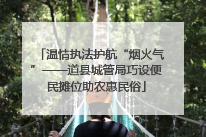 温情执法护航“烟火气”——道县城管局巧设便民摊位助农惠民俗