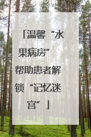 温馨“水果病房” 帮助患者解锁“记忆迷宫”