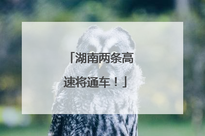 湖南两条高速将通车！