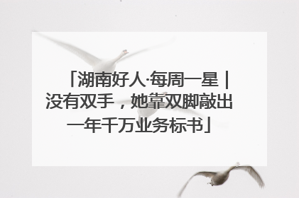 湖南好人·每周一星｜没有双手，她靠双脚敲出一年千万业务标书