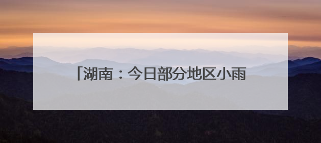 湖南：今日部分地区小雨转多云，气温低至17℃