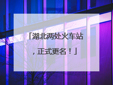 湖北两处火车站，正式更名！