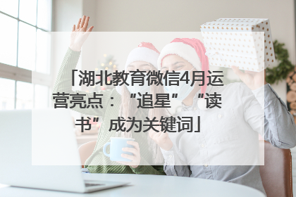 湖北教育微信4月运营亮点：“追星”“读书”成为关键词