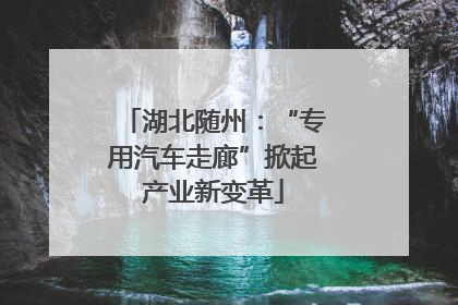湖北随州：“专用汽车走廊”掀起产业新变革