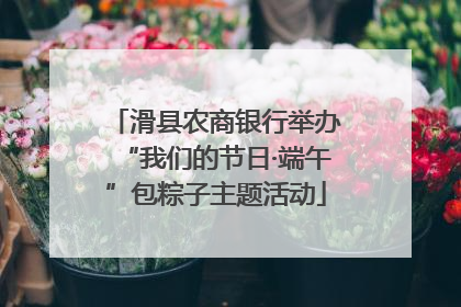 滑县农商银行举办“我们的节日·端午”包粽子主题活动