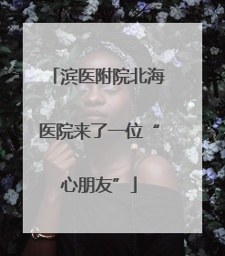 滨医附院北海医院来了一位“心朋友”