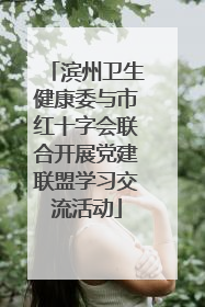 滨州卫生健康委与市红十字会联合开展党建联盟学习交流活动