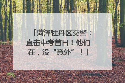 菏泽牡丹区交警：直击中考首日！他们在，没“意外”！