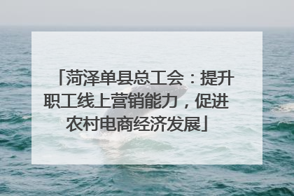 菏泽单县总工会：提升职工线上营销能力，促进农村电商经济发展