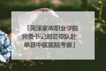 菏泽家政职业学院党委书记刘芸带队赴单县中医医院考察