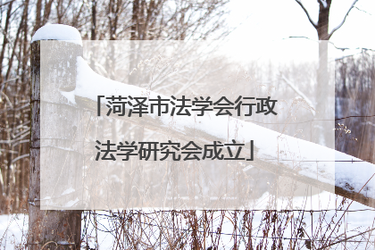 菏泽市法学会行政法学研究会成立
