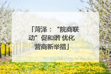 菏泽：“院商联动”促和谐 优化营商新举措