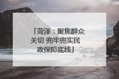 菏泽：聚焦群众关切 兜牢兜实民政保障底线
