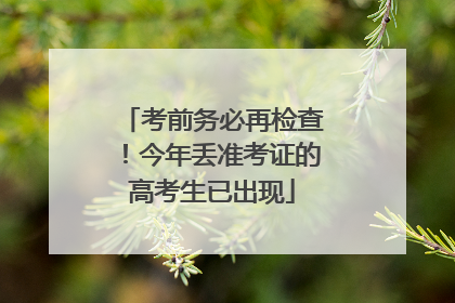 考前务必再检查！今年丢准考证的高考生已出现