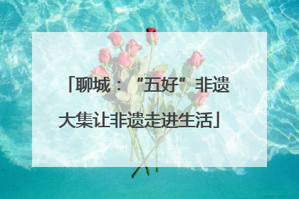 聊城：“五好”非遗大集让非遗走进生活
