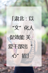 肃北：以“文”化人促效能 关爱干部出“心”招