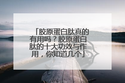胶原蛋白肽真的有用吗？胶原蛋白肽的十大功效与作用，你知道几个