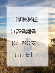 胡彬郴任江苏省副省长、省公安厅厅长