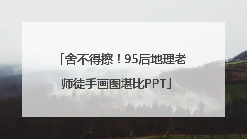 舍不得擦！95后地理老师徒手画图堪比PPT