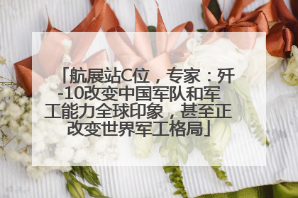 航展站C位，专家：歼-10改变中国军队和军工能力全球印象，甚至正改变世界军工格局